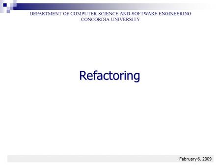 Refactoring1 Refactoring DEPARTMENT OF COMPUTER SCIENCE AND SOFTWARE ENGINEERING CONCORDIA UNIVERSITY February 6, 2009.