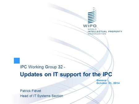 IPC Working Group 32 - Updates on IT support for the IPC Geneva October 31, 2014 Patrick Fiévet Head of IT Systems Section.