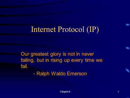 Chapter 81 Internet Protocol (IP) Our greatest glory is not in never failing, but in rising up every time we fail. - Ralph Waldo Emerson.