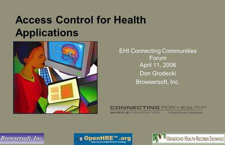 Access Control for Health Applications EHI Connecting Communities Forum April 11, 2006 Don Grodecki Browsersoft, Inc.