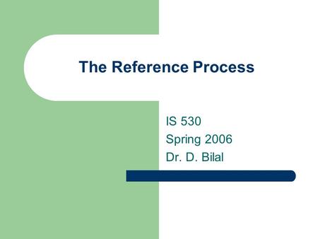 The Reference Process IS 530 Spring 2006 Dr. D. Bilal.