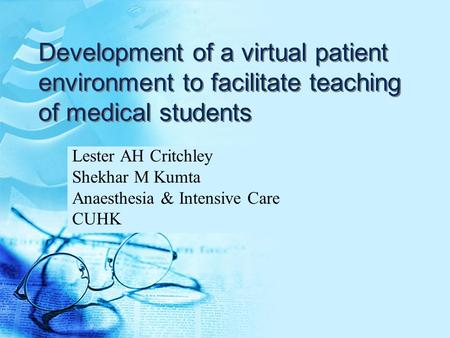 Development of a virtual patient environment to facilitate teaching of medical students Lester AH Critchley Shekhar M Kumta Anaesthesia & Intensive Care.