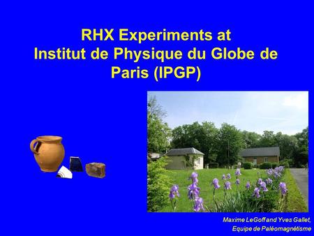 RHX Experiments at Institut de Physique du Globe de Paris (IPGP) Maxime LeGoff and Yves Gallet, Equipe de Paléomagnétisme.