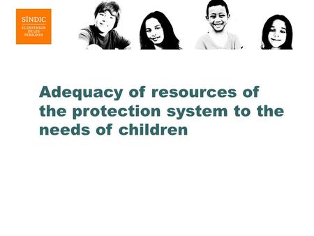 Adequacy of resources of the protection system to the needs of children.