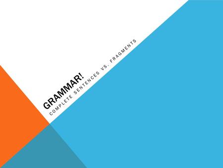 GRAMMAR! COMPLETE SENTENCES VS. FRAGMENTS. PARTS OF A COMPLETE SENTENCE Subject – the do-er of the action Verb/Predicate – the action A complete sentence.