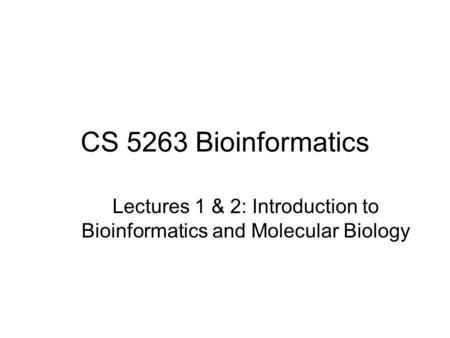 CS 5263 Bioinformatics Lectures 1 & 2: Introduction to Bioinformatics and Molecular Biology.