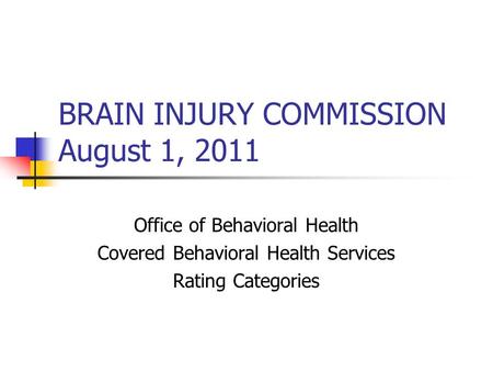 BRAIN INJURY COMMISSION August 1, 2011 Office of Behavioral Health Covered Behavioral Health Services Rating Categories.