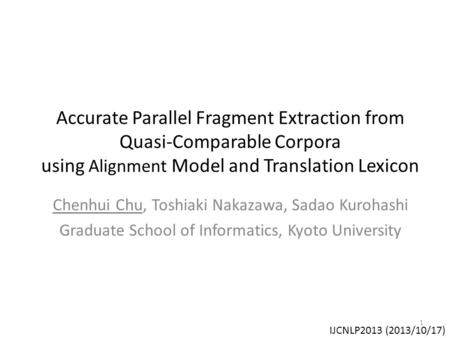 Accurate Parallel Fragment Extraction from Quasi-Comparable Corpora using Alignment Model and Translation Lexicon Chenhui Chu, Toshiaki Nakazawa, Sadao.