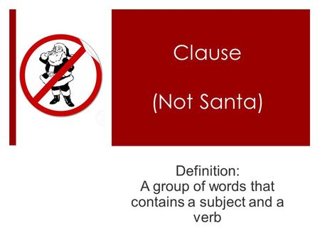 Clause (Not Santa) Definition: A group of words that contains a subject and a verb.