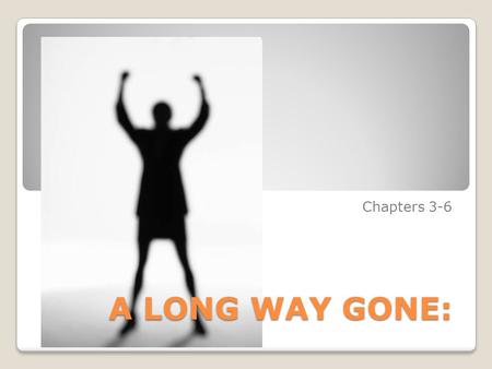 A LONG WAY GONE: Chapters 3-6. Questions for Chap. 3 Are the rebels freeing the country? Support with examples. Be specific. (replacement for ques. 19)