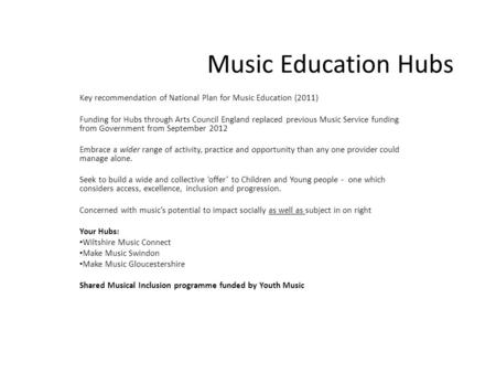 Music Education Hubs Key recommendation of National Plan for Music Education (2011) Funding for Hubs through Arts Council England replaced previous Music.