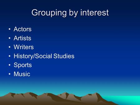 Grouping by interest Actors Artists Writers History/Social Studies Sports Music.