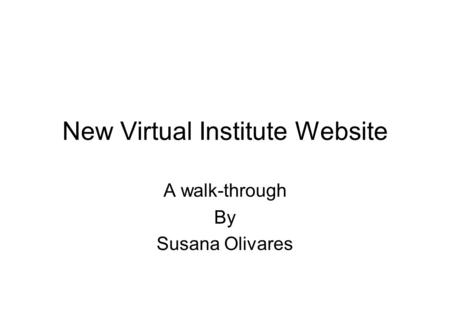 New Virtual Institute Website A walk-through By Susana Olivares.