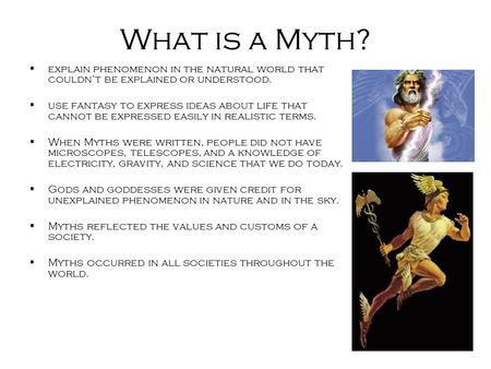 What is a Myth?  explain phenomenon in the natural world that couldn’t be explained or understood.  use fantasy to express ideas about life that cannot.