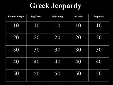 Greek Jeopardy Famous PeopleBig EventsMythologyIn OrderPotpourri 10 20 30 40 50.