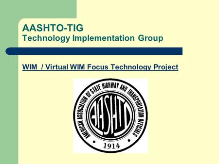 AASHTO-TIG Technology Implementation Group WIM / Virtual WIM Focus Technology Project.