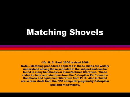 Matching Shovels ©Dr. B. C. Paul 2000 revised 2008 Note – Matching procedures depicted in these slides are widely understood among those schooled in the.