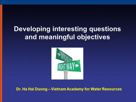 Developing interesting questions and meaningful objectives Dr. Ha Hai Duong – Vietnam Academy for Water Resources.