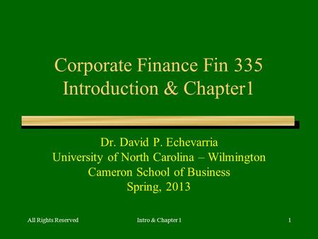 All Rights ReservedIntro & Chapter 11 Corporate Finance Fin 335 Introduction & Chapter1 Dr. David P. Echevarria University of North Carolina – Wilmington.