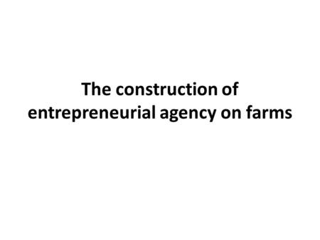 The construction of entrepreneurial agency on farms.