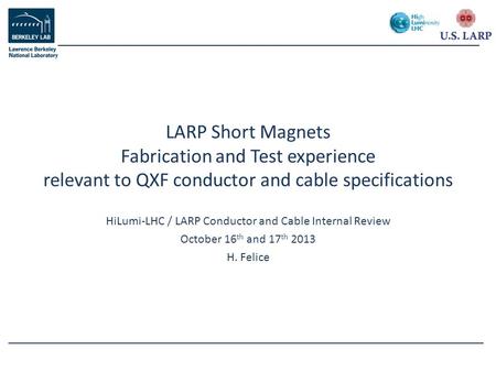 HiLumi-LHC / LARP Conductor and Cable Internal Review October 16 th and 17 th 2013 H. Felice LARP Short Magnets Fabrication and Test experience relevant.