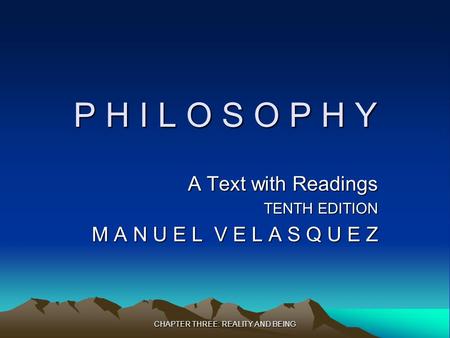 CHAPTER THREE: REALITY AND BEING P H I L O S O P H Y A Text with Readings TENTH EDITION M A N U E L V E L A S Q U E Z.