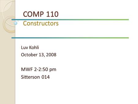 COMP 110 Constructors Luv Kohli October 13, 2008 MWF 2-2:50 pm Sitterson 014.