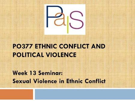 PO377 ETHNIC CONFLICT AND POLITICAL VIOLENCE Week 13 Seminar: Sexual Violence in Ethnic Conflict.