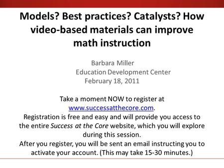 Models? Best practices? Catalysts? How video-based materials can improve math instruction Barbara Miller Education Development Center February 18, 2011.