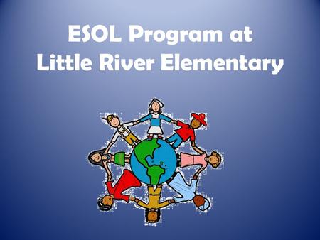 ESOL Program at Little River Elementary. Who Qualifies? Three questions on registration form: – Language that student first spoke – Language spoken at.