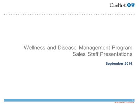 1 PROPRIETARY AND CONFIDENTIAL Wellness and Disease Management Program Sales Staff Presentations September 2014 May 23, 2013.