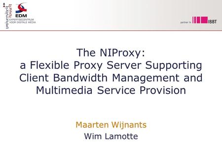 The NIProxy: a Flexible Proxy Server Supporting Client Bandwidth Management and Multimedia Service Provision Maarten Wijnants Wim Lamotte.