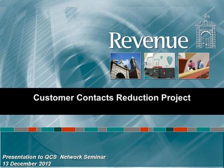 Presentation to QCS Network Seminar 13 December 2012 Customer Contacts Reduction Project.