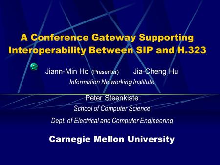 A Conference Gateway Supporting Interoperability Between SIP and H.323 Jiann-Min Ho (Presenter) Jia-Cheng Hu Information Networking Institute Peter Steenkiste.