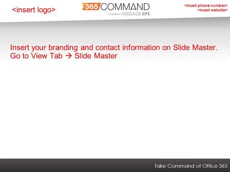 Take Command of Office 365 Insert your branding and contact information on Slide Master. Go to View Tab  Slide Master.