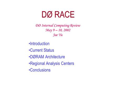 DØ RACE Introduction Current Status DØRAM Architecture Regional Analysis Centers Conclusions DØ Internal Computing Review May 9 – 10, 2002 Jae Yu.