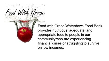 Food with Grace Waterdown Food Bank provides nutritious, adequate, and appropriate food to people in our community who are experiencing financial crises.