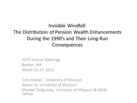 Invisible Windfall: The Distribution of Pension Wealth Enhancements During the 1990’s and Their Long-Run Consequences AEFP Annual Meetings Boston, MA March.