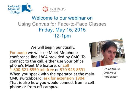 Welcome to our webinar on Using Canvas for Face-to-Face Classes Friday, May 15, 2015 12-1pm We will begin punctually. For audio we will use Meet Me phone.