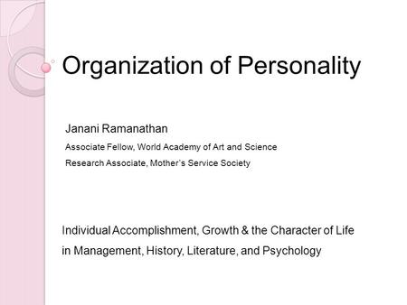 Organization of Personality Individual Accomplishment, Growth & the Character of Life in Management, History, Literature, and Psychology Janani Ramanathan.