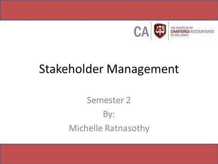 Stakeholder Management Semester 2 By: Michelle Ratnasothy.