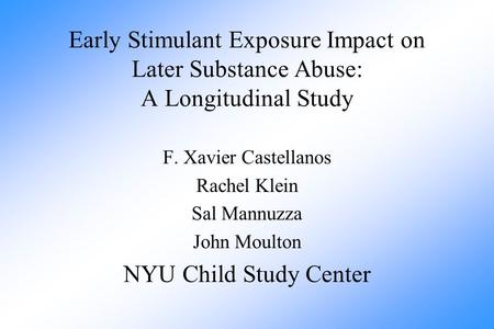 Early Stimulant Exposure Impact on Later Substance Abuse: A Longitudinal Study F. Xavier Castellanos Rachel Klein Sal Mannuzza John Moulton NYU Child Study.