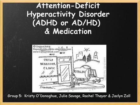 Attention-Deficit Hyperactivity Disorder (ADHD or AD/HD) & Medication Group 5: Kristy O'Donoghue, Julie Savage, Rachel Thayer & Jaclyn Zoll.