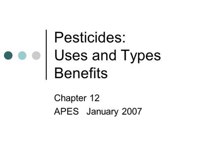 Pesticides: Uses and Types Benefits Chapter 12 APES January 2007.