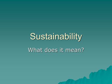 Sustainability What does it mean?. Sustainable Society  a society that meets its needs without impairing the ability of future generations and other.