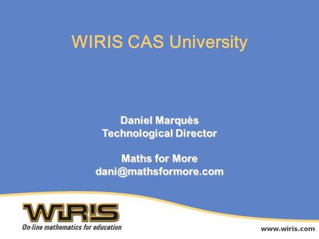 Daniel Marquès Technological Director Maths for More WIRIS CAS University.