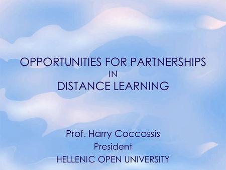 OPPORTUNITIES FOR PARTNERSHIPS IN DISTANCE LEARNING Prof. Harry Coccossis President HELLENIC OPEN UNIVERSITY.