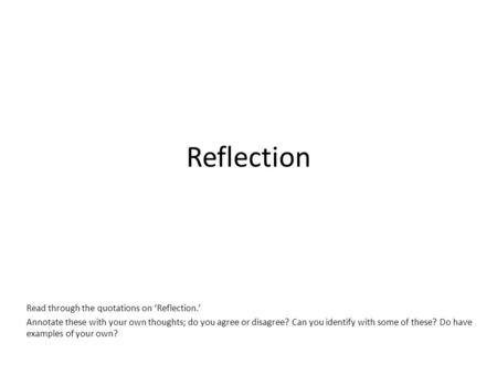 Reflection Read through the quotations on ‘Reflection.’ Annotate these with your own thoughts; do you agree or disagree? Can you identify with some of.