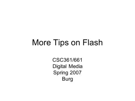 More Tips on Flash CSC361/661 Digital Media Spring 2007 Burg.