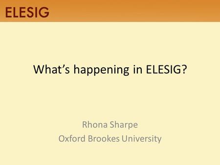 What’s happening in ELESIG? Rhona Sharpe Oxford Brookes University.